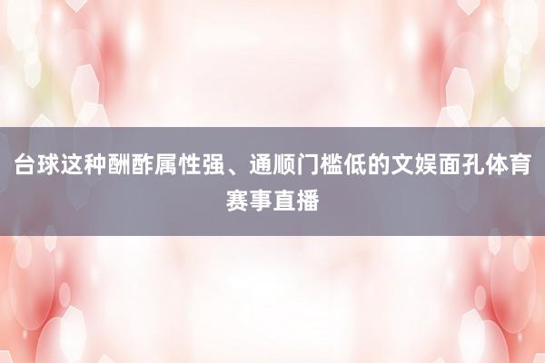 台球这种酬酢属性强、通顺门槛低的文娱面孔体育赛事直播
