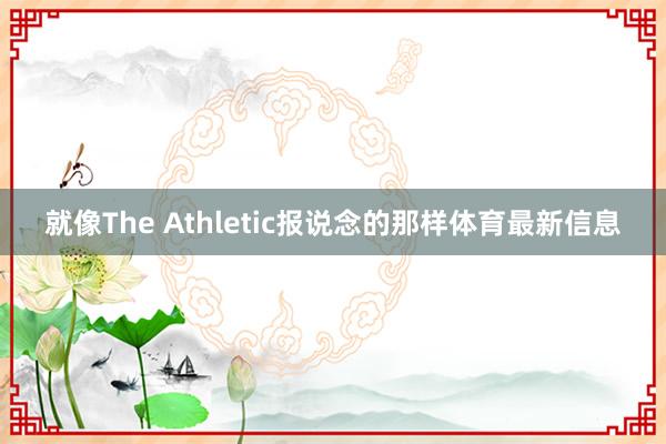 就像The Athletic报说念的那样体育最新信息