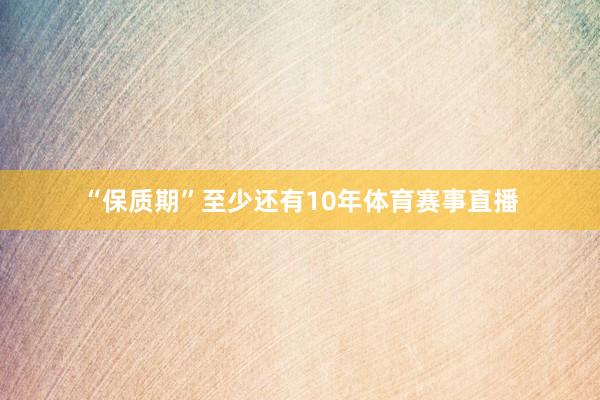 “保质期”至少还有10年体育赛事直播