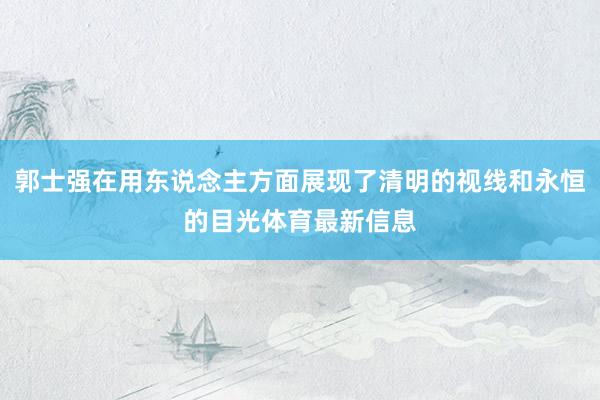郭士强在用东说念主方面展现了清明的视线和永恒的目光体育最新信息