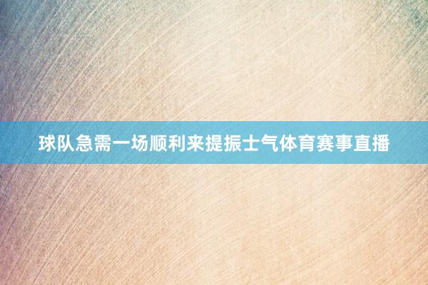 球队急需一场顺利来提振士气体育赛事直播