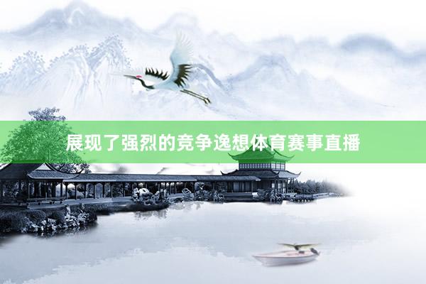 展现了强烈的竞争逸想体育赛事直播