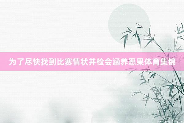 为了尽快找到比赛情状并检会涵养恶果体育集锦