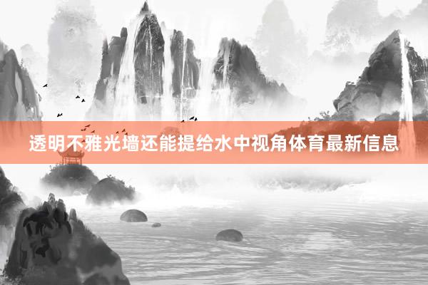 透明不雅光墙还能提给水中视角体育最新信息
