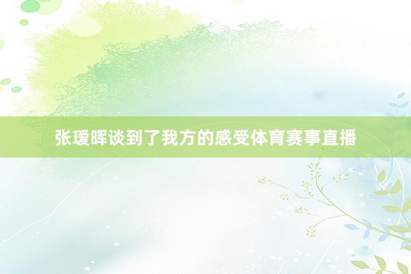 张瑷晖谈到了我方的感受体育赛事直播