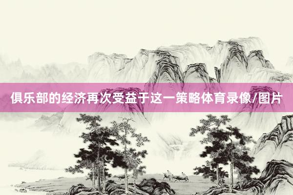 俱乐部的经济再次受益于这一策略体育录像/图片