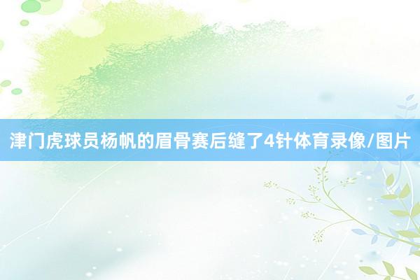 津门虎球员杨帆的眉骨赛后缝了4针体育录像/图片