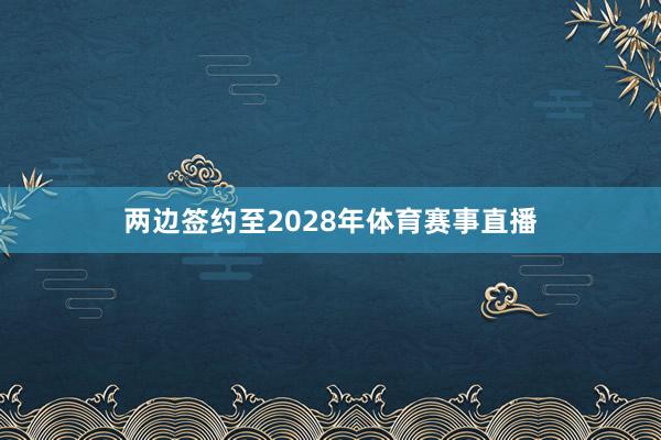两边签约至2028年体育赛事直播