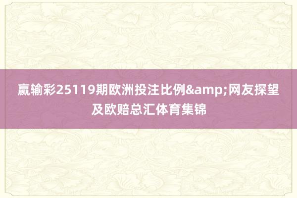 赢输彩25119期欧洲投注比例&网友探望及欧赔总汇体育集锦