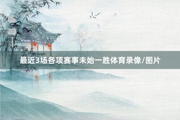最近3场各项赛事未始一胜体育录像/图片