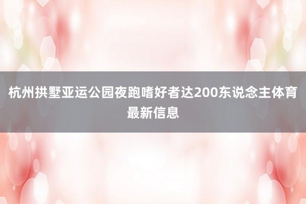 杭州拱墅亚运公园夜跑嗜好者达200东说念主体育最新信息