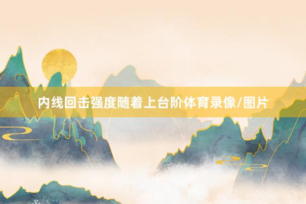 内线回击强度随着上台阶体育录像/图片