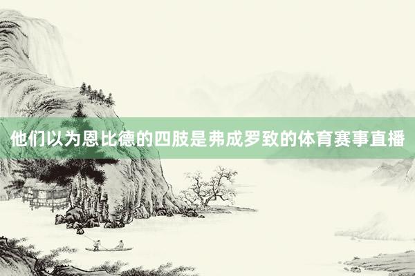 他们以为恩比德的四肢是弗成罗致的体育赛事直播