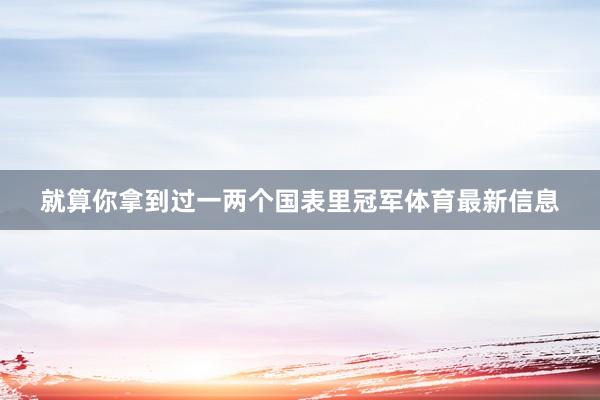 就算你拿到过一两个国表里冠军体育最新信息