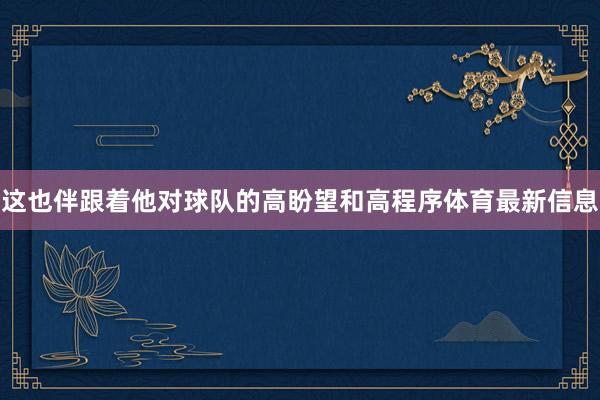 这也伴跟着他对球队的高盼望和高程序体育最新信息