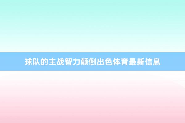 球队的主战智力颠倒出色体育最新信息