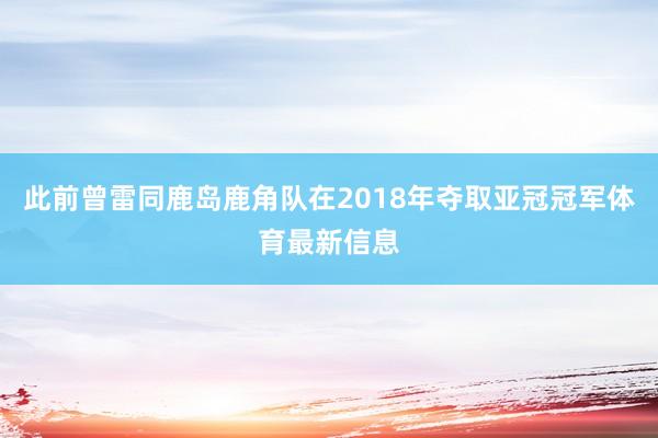 此前曾雷同鹿岛鹿角队在2018年夺取亚冠冠军体育最新信息
