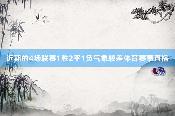 近期的4场联赛1胜2平1负气象较差体育赛事直播