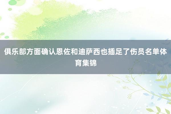 俱乐部方面确认恩佐和迪萨西也插足了伤员名单体育集锦