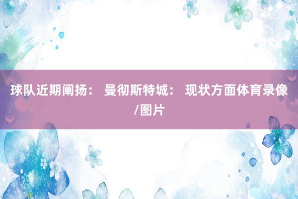 球队近期阐扬： 曼彻斯特城： 现状方面体育录像/图片