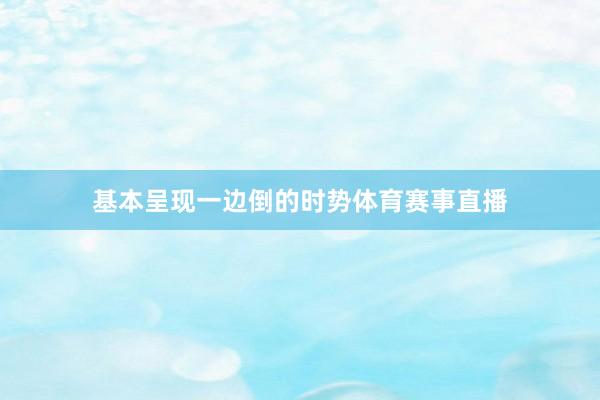 基本呈现一边倒的时势体育赛事直播