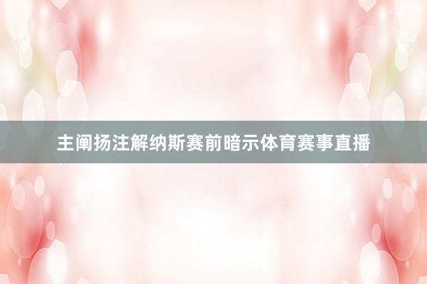 主阐扬注解纳斯赛前暗示体育赛事直播