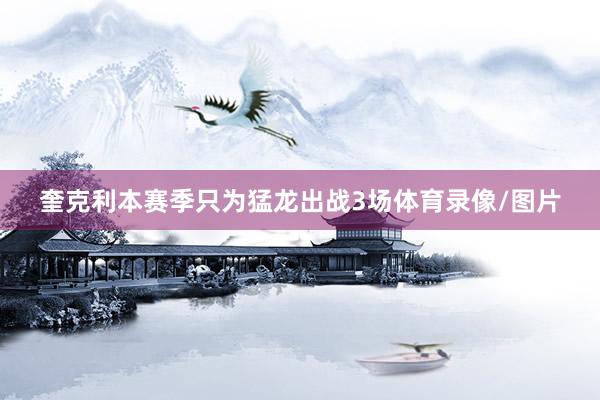 奎克利本赛季只为猛龙出战3场体育录像/图片