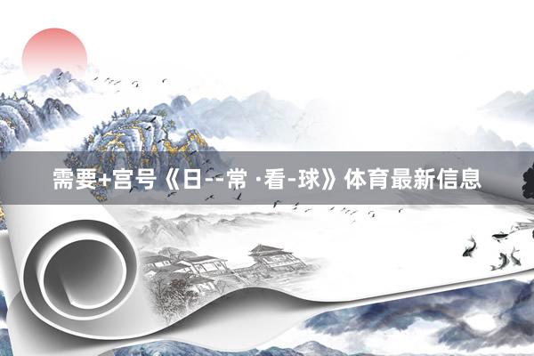 需要+宫号《日--常 ·看-球》体育最新信息