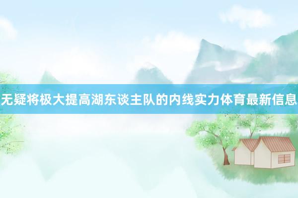 无疑将极大提高湖东谈主队的内线实力体育最新信息