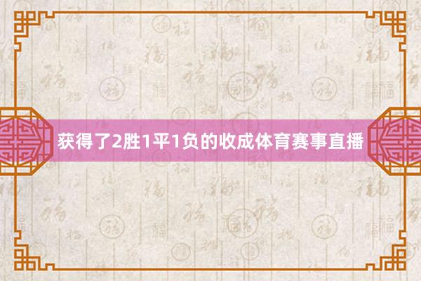 获得了2胜1平1负的收成体育赛事直播