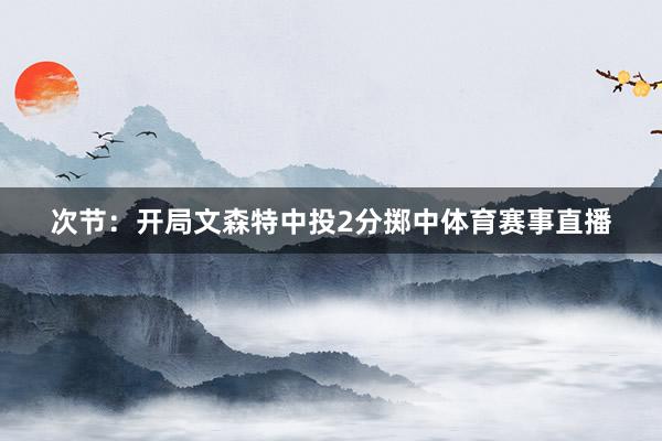 次节：开局文森特中投2分掷中体育赛事直播