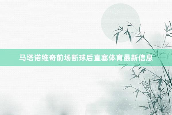 马塔诺维奇前场断球后直塞体育最新信息