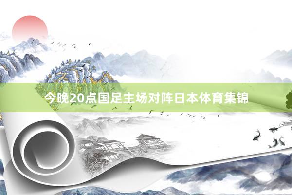 今晚20点国足主场对阵日本体育集锦