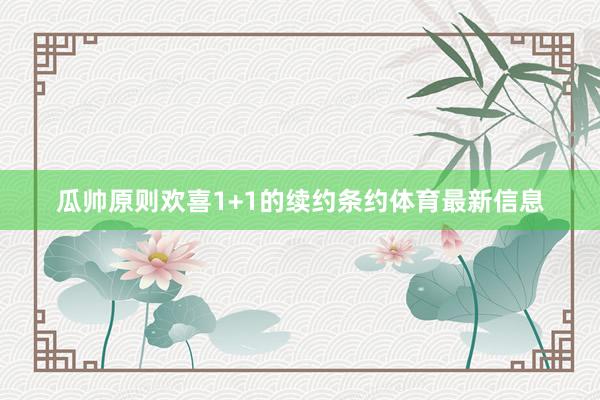 瓜帅原则欢喜1+1的续约条约体育最新信息