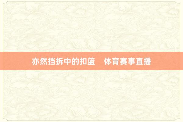 亦然挡拆中的扣篮    体育赛事直播