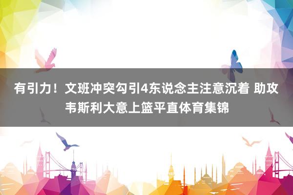 有引力！文班冲突勾引4东说念主注意沉着 助攻韦斯利大意上篮平直体育集锦