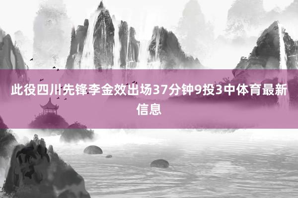 此役四川先锋李金效出场37分钟9投3中体育最新信息
