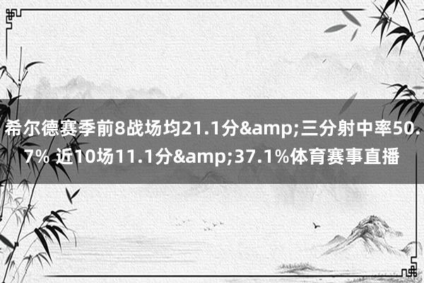 希尔德赛季前8战场均21.1分&三分射中率50.7% 近10场11.1分&37.1%体育赛事直播