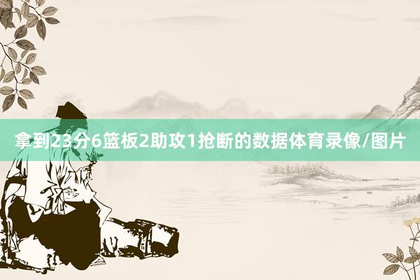 拿到23分6篮板2助攻1抢断的数据体育录像/图片