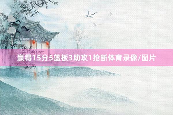 赢得15分5篮板3助攻1抢断体育录像/图片