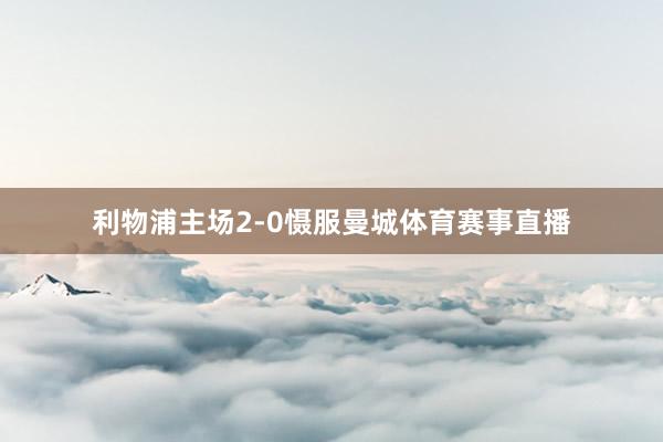 利物浦主场2-0慑服曼城体育赛事直播