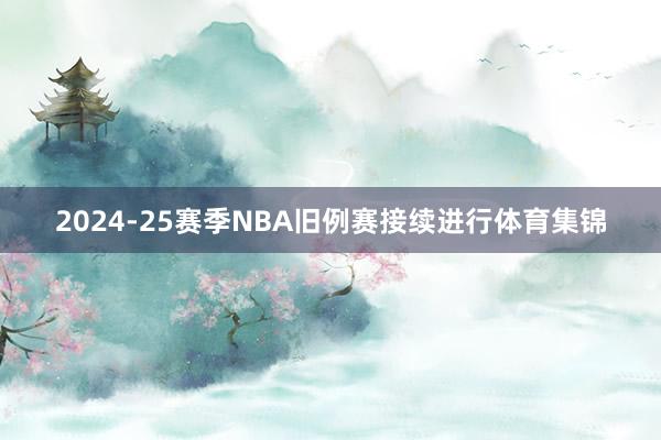 2024-25赛季NBA旧例赛接续进行体育集锦