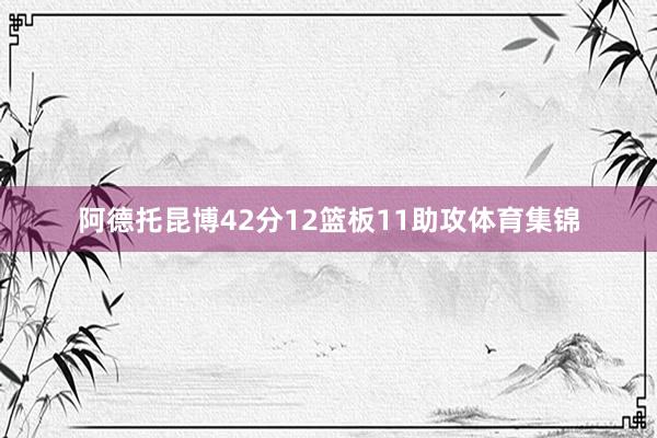 阿德托昆博42分12篮板11助攻体育集锦