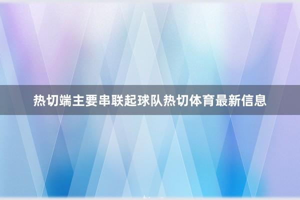 热切端主要串联起球队热切体育最新信息