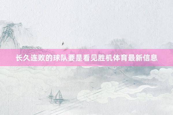 长久连败的球队要是看见胜机体育最新信息
