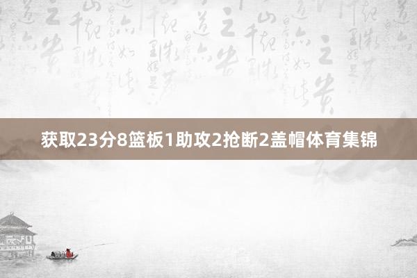 获取23分8篮板1助攻2抢断2盖帽体育集锦