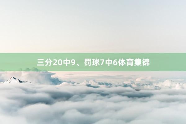 三分20中9、罚球7中6体育集锦