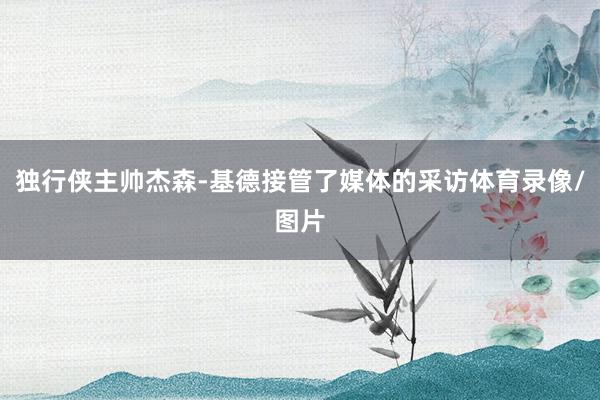 独行侠主帅杰森-基德接管了媒体的采访体育录像/图片