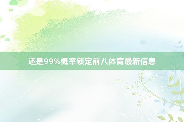 还是99%概率锁定前八体育最新信息