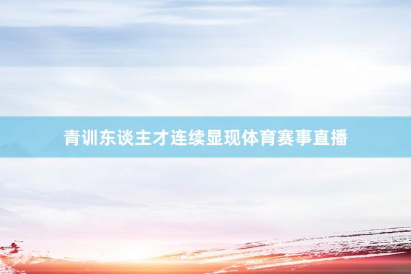 青训东谈主才连续显现体育赛事直播
